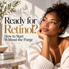 Ready for Retinol? How to Start Without the Purge